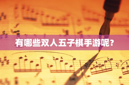 有哪些双人五子棋手游呢？