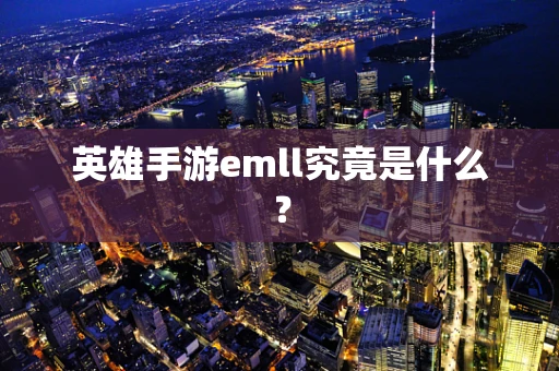 英雄手游emll究竟是什么？