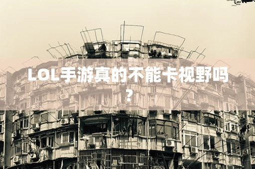LOL手游真的不能卡视野吗？