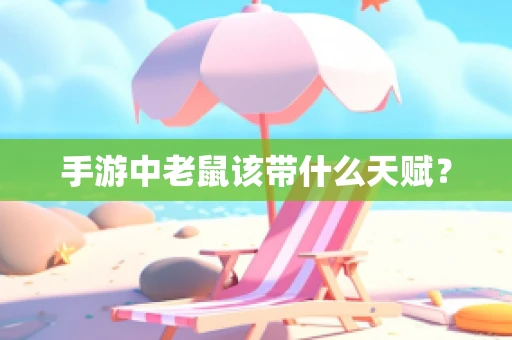 手游中老鼠该带什么天赋？