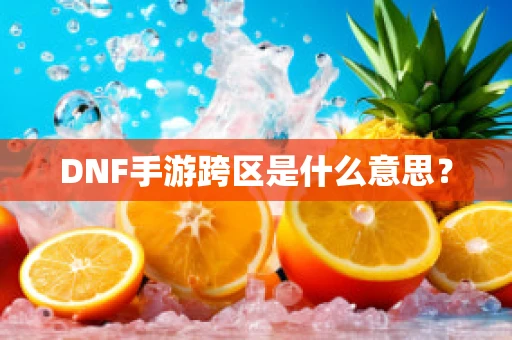 DNF手游跨区是什么意思？