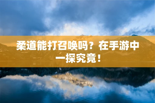 柔道能打召唤吗？在手游中一探究竟！