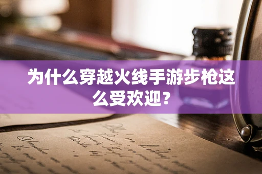 为什么穿越火线手游步枪这么受欢迎？