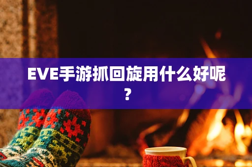EVE手游抓回旋用什么好呢？