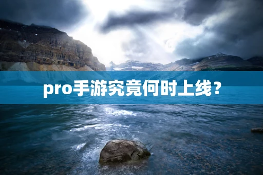 pro手游究竟何时上线？