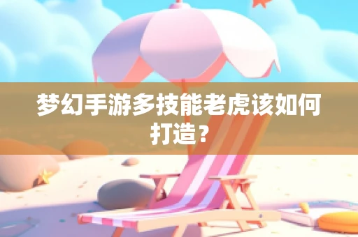 梦幻手游多技能老虎该如何打造？