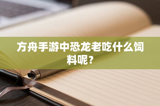 方舟手游中恐龙老吃什么饲料呢？