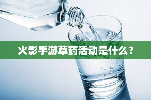 火影手游草药活动是什么？