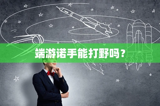 端游诺手能打野吗？