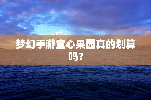 梦幻手游童心果园真的划算吗？