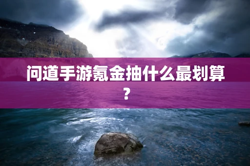 问道手游氪金抽什么最划算？