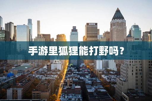 手游里狐狸能打野吗？