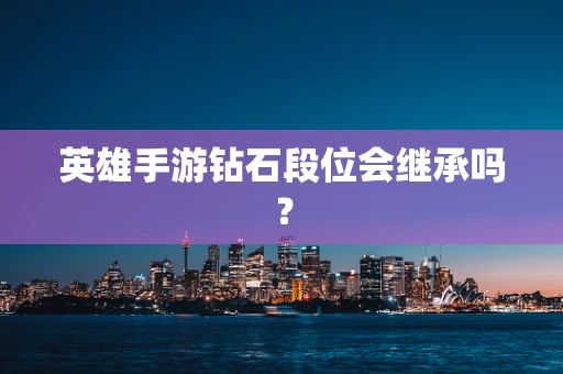 英雄手游钻石段位会继承吗？