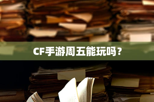 CF手游周五能玩吗？