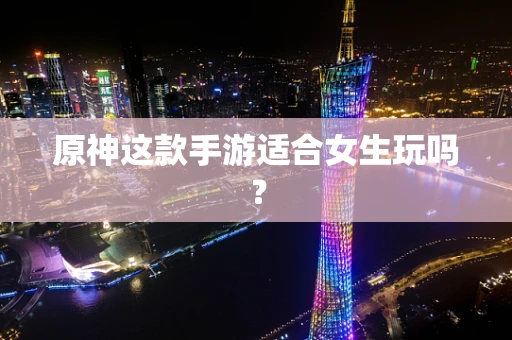 原神这款手游适合女生玩吗？
