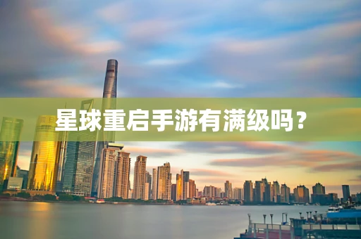 星球重启手游有满级吗？