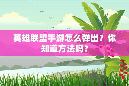 英雄联盟手游怎么弹出？你知道方法吗？