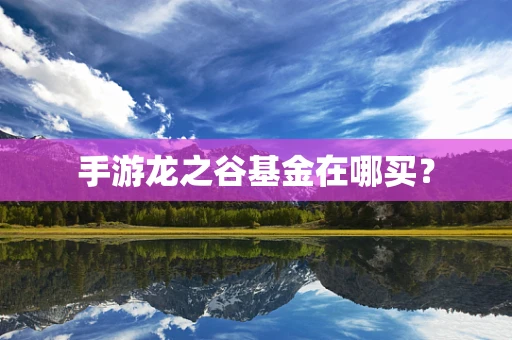手游龙之谷基金在哪买？