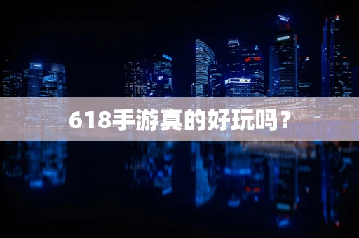 618手游真的好玩吗？