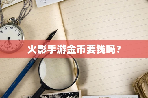 火影手游金币要钱吗？