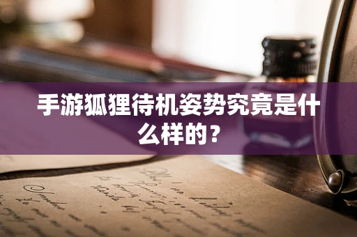 手游狐狸待机姿势究竟是什么样的？