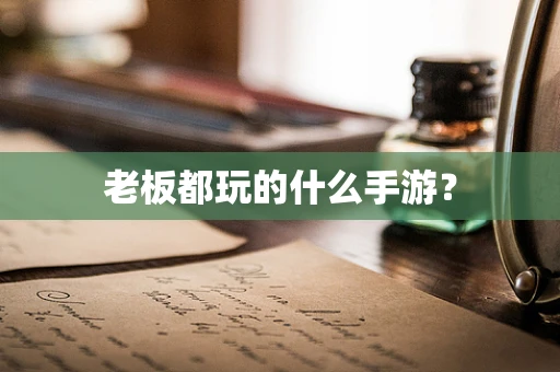 老板都玩的什么手游？