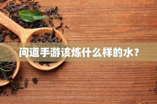 问道手游该炼什么样的水？