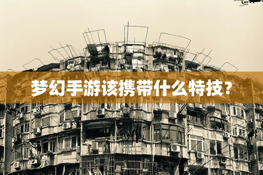梦幻手游该携带什么特技？