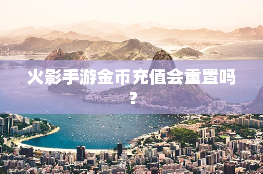 火影手游金币充值会重置吗？