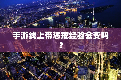 手游线上带惩戒经验会变吗？