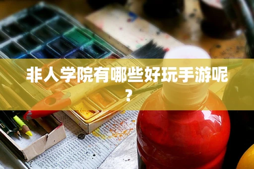 非人学院有哪些好玩手游呢？