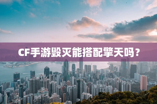 CF手游毁灭能搭配擎天吗？