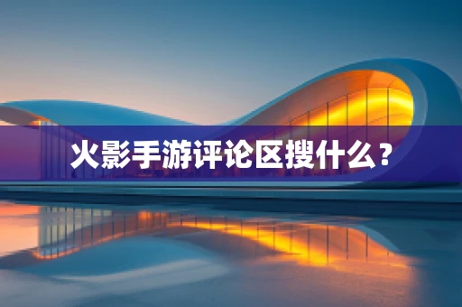 火影手游评论区搜什么？