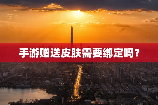 手游赠送皮肤需要绑定吗？