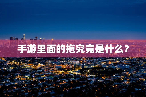 手游里面的拖究竟是什么？