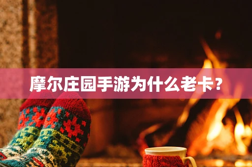 摩尔庄园手游为什么老卡？