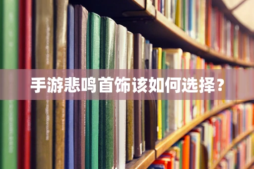 手游悲鸣首饰该如何选择？