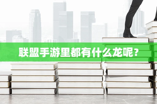 联盟手游里都有什么龙呢？