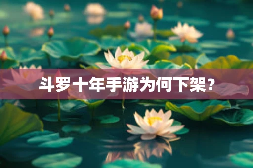 斗罗十年手游为何下架？