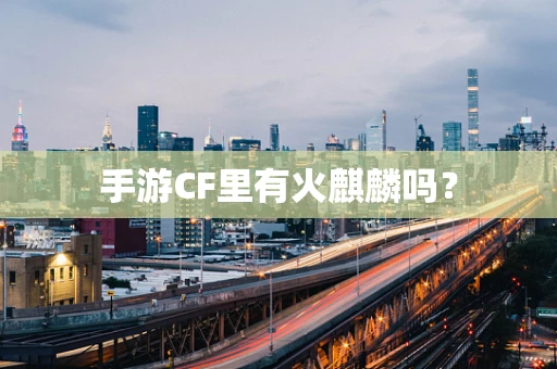 手游CF里有火麒麟吗？
