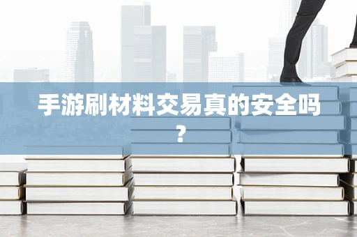 手游刷材料交易真的安全吗？