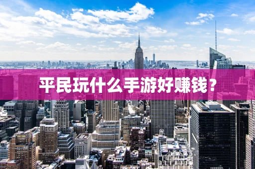 平民玩什么手游好赚钱？