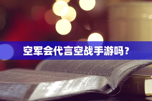 空军会代言空战手游吗？