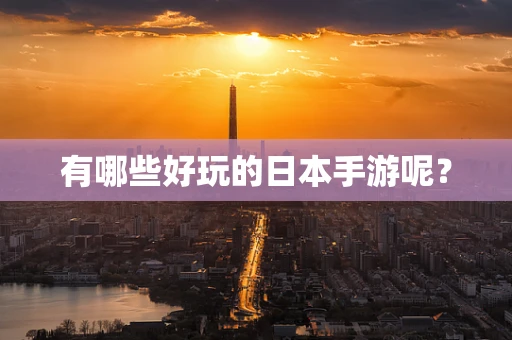 有哪些好玩的日本手游呢？