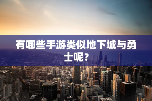 有哪些手游类似地下城与勇士呢？