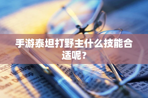 手游泰坦打野主什么技能合适呢？