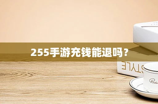 255手游充钱能退吗？