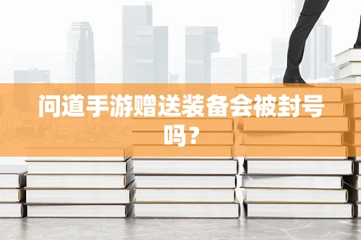 问道手游赠送装备会被封号吗？