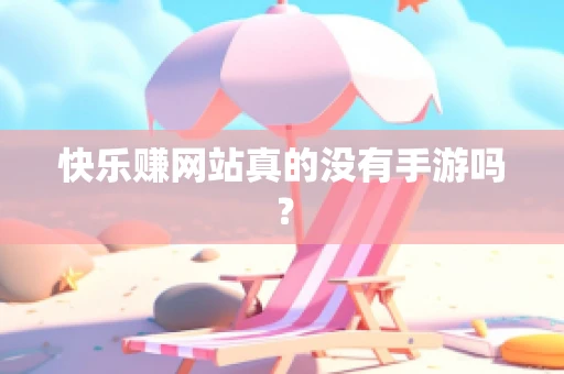 快乐赚网站真的没有手游吗？
