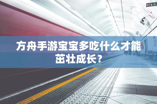 方舟手游宝宝多吃什么才能茁壮成长？